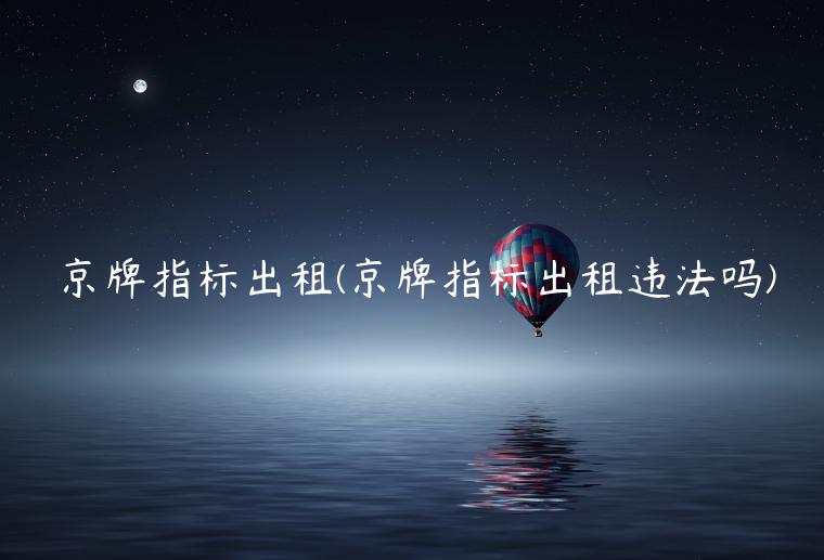 京牌指标出租(京牌指标出租违法吗)
