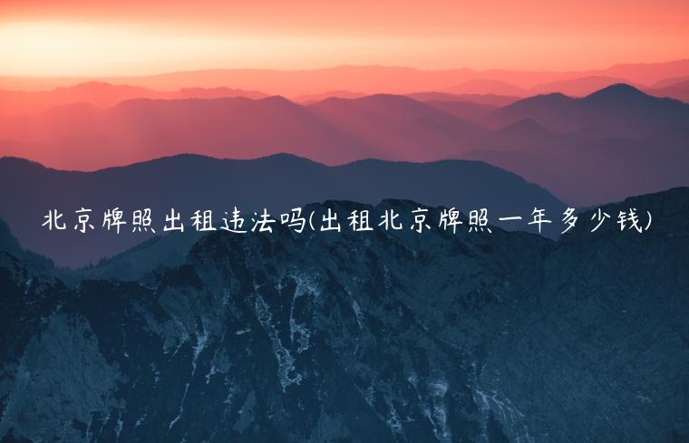 北京牌照出租违法吗(出租北京牌照一年多少钱)
