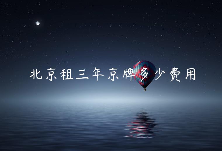 北京租三年京牌多少费用