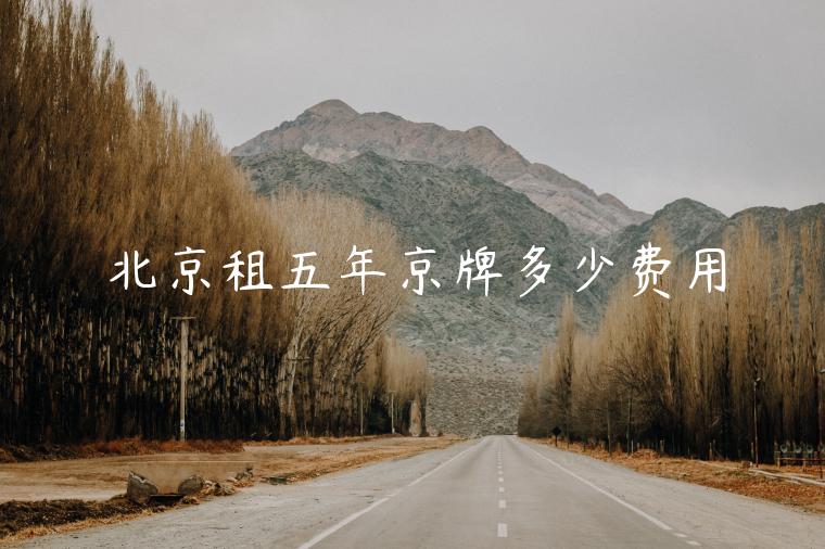 北京租五年京牌多少费用