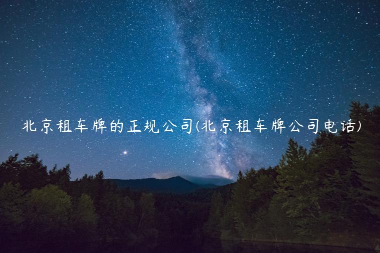 北京租车牌的正规公司(北京租车牌公司电话)