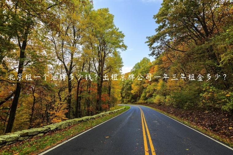 北京租一个油牌多少钱？出租京牌公司一年三年租金多少？