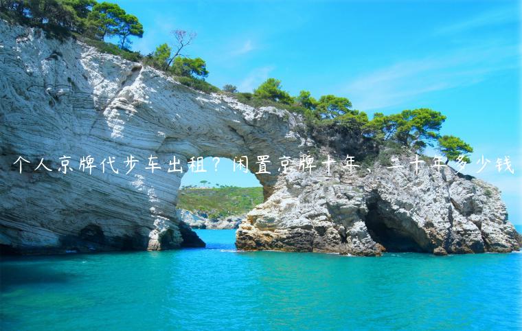 个人京牌代步车出租？闲置京牌十年、二十年多少钱