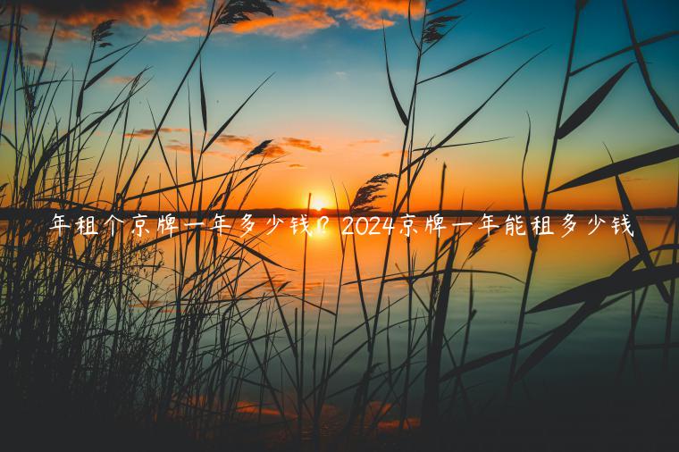 年租个京牌一年多少钱？2024京牌一年能租多少钱