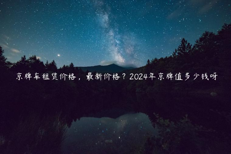 京牌车租赁价格，最新价格？2024年京牌值多少钱呀