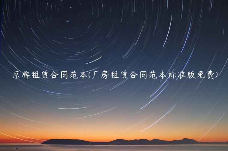 京牌租赁合同范本(厂房租赁合同范本标准版免费)