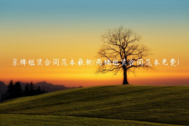 京牌租赁合同范本最新(商铺租赁合同范本免费)