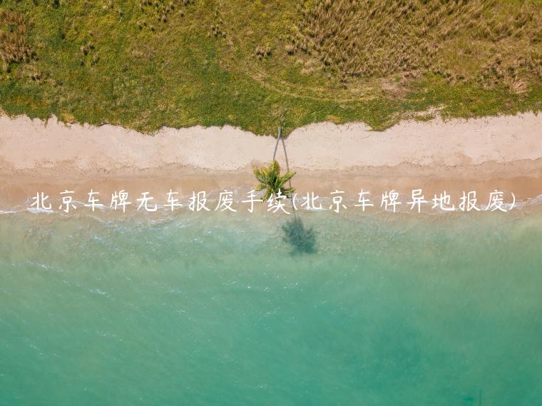 北京车牌无车报废手续(北京车牌异地报废)