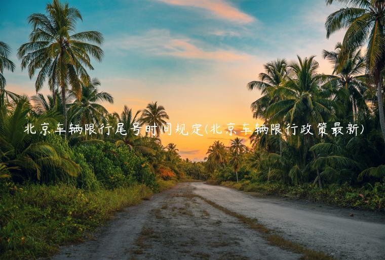 北京车辆限行尾号时间规定(北京车辆限行政策最新)