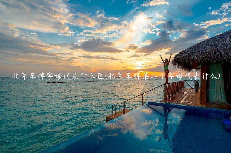北京车牌字母代表什么区(北京车牌第二个字母代表什么)