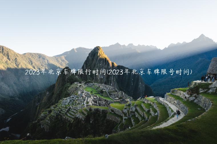 2023年北京车牌限行时间(2023年北京车牌限号时间)