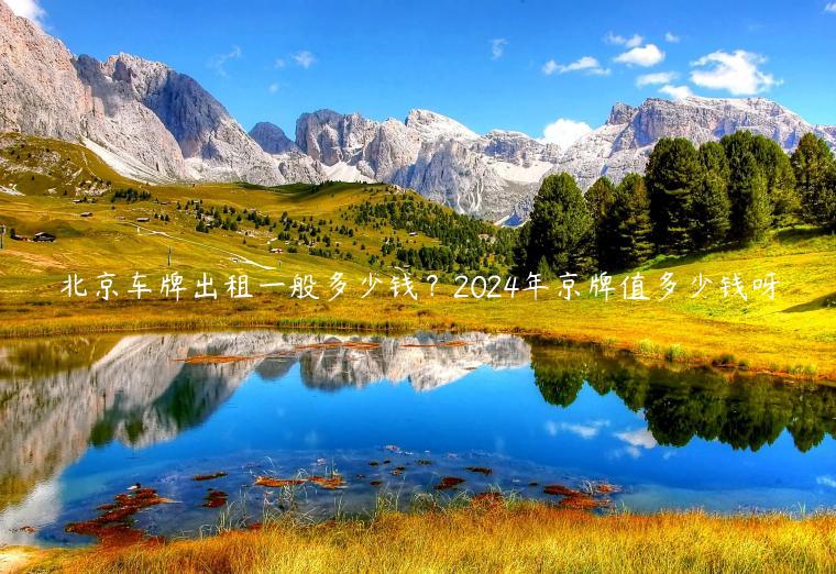北京车牌出租一般多少钱？2024年京牌值多少钱呀