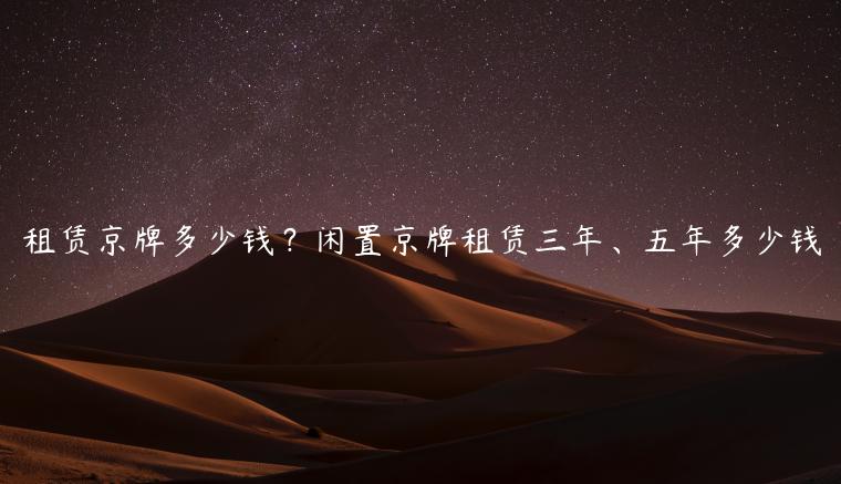 租赁京牌多少钱？闲置京牌租赁三年、五年多少钱