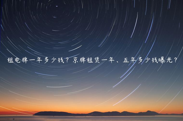 租电牌一年多少钱？京牌租赁一年、五年多少钱曝光？