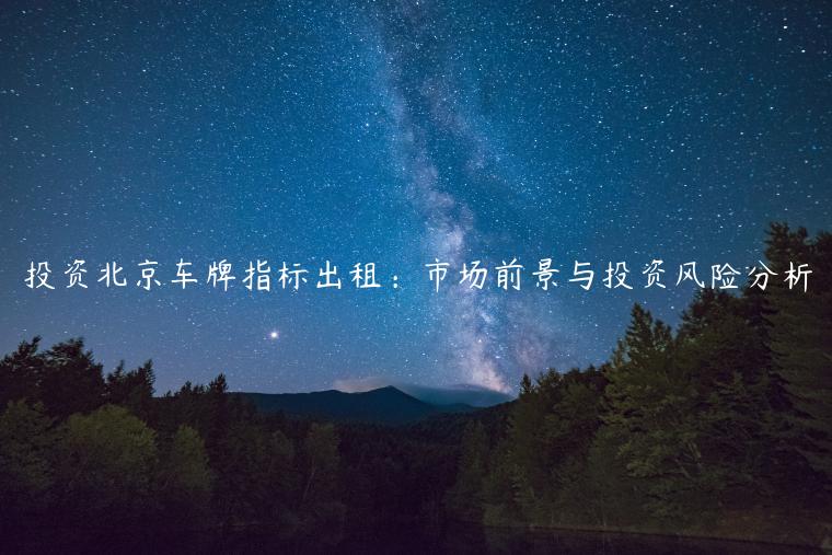 投资北京车牌指标出租：市场前景与投资风险分析