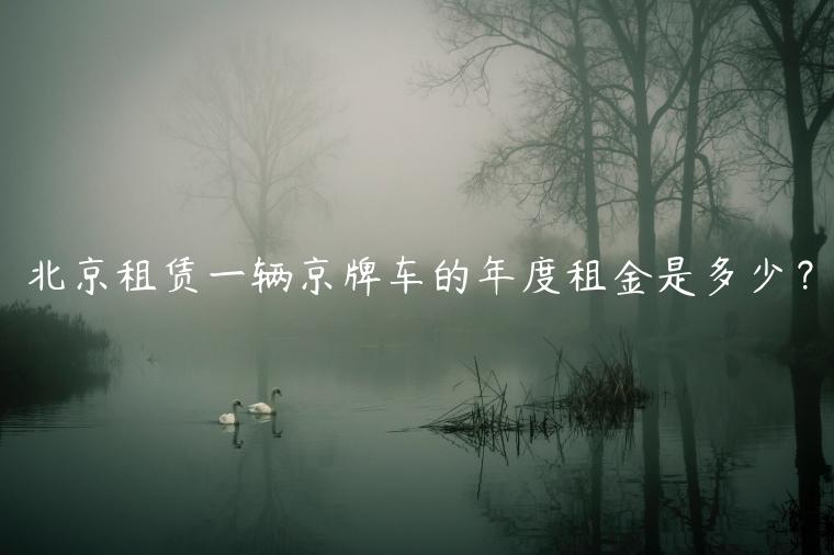 北京租赁一辆京牌车的年度租金是多少？