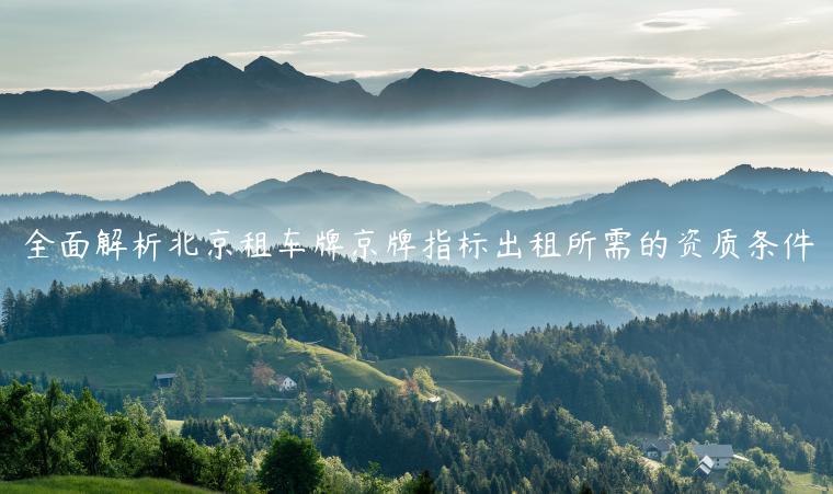 全面解析北京租车牌京牌指标出租所需的资质条件