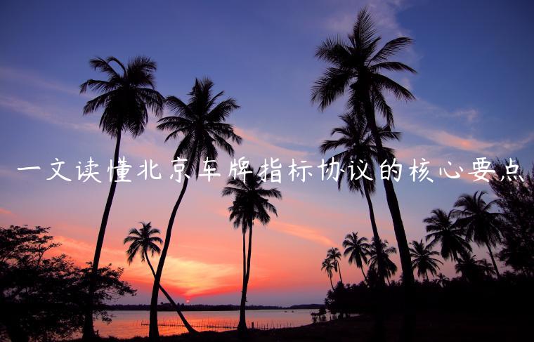一文读懂北京车牌指标协议的核心要点