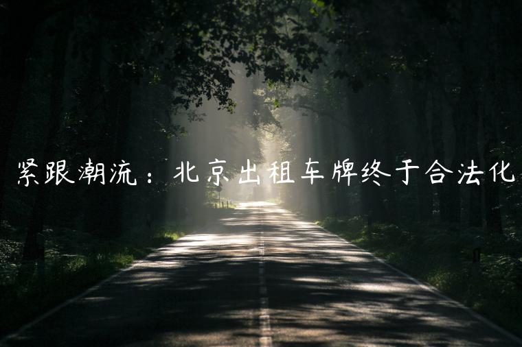 紧跟潮流：北京出租车牌终于合法化