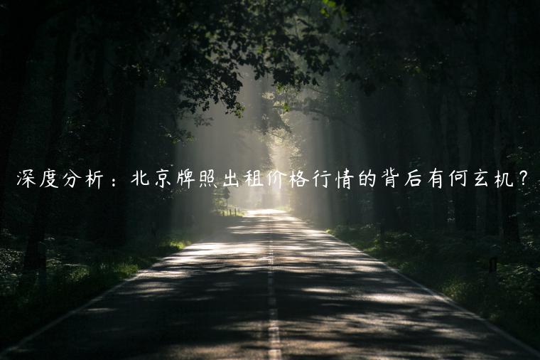 深度分析：北京牌照出租价格行情的背后有何玄机？
