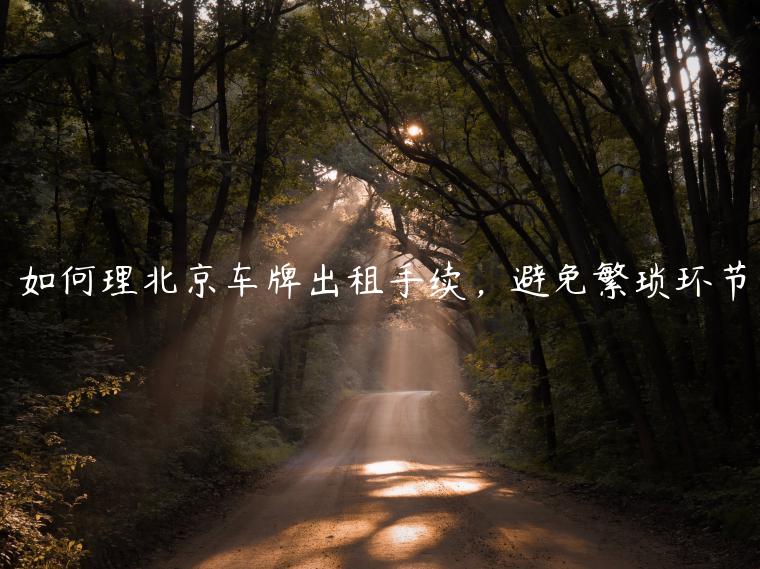 如何理北京车牌出租手续，避免繁琐环节