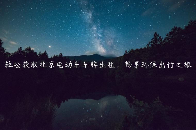 轻松获取北京电动车车牌出租，畅享环保出行之旅