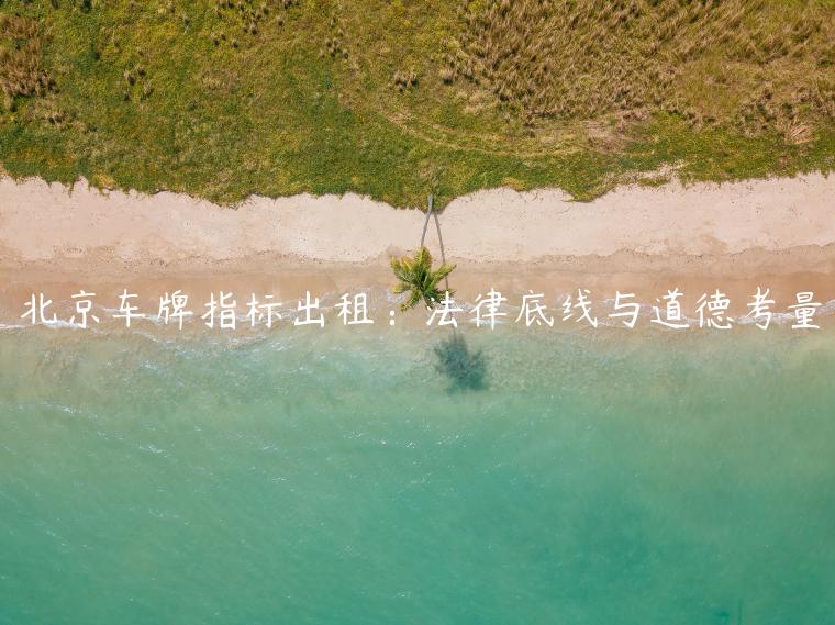 北京车牌指标出租：法律底线与道德考量