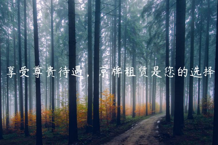 享受尊贵待遇，京牌租赁是您的选择
