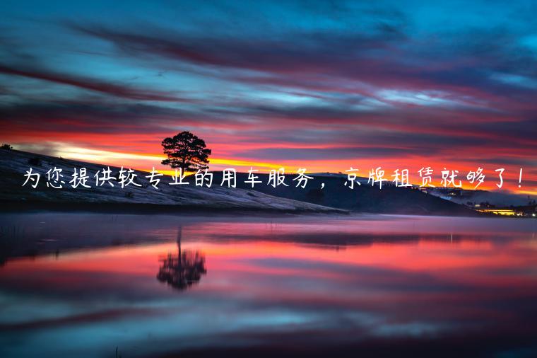 为您提供较专业的用车服务，京牌租赁就够了！