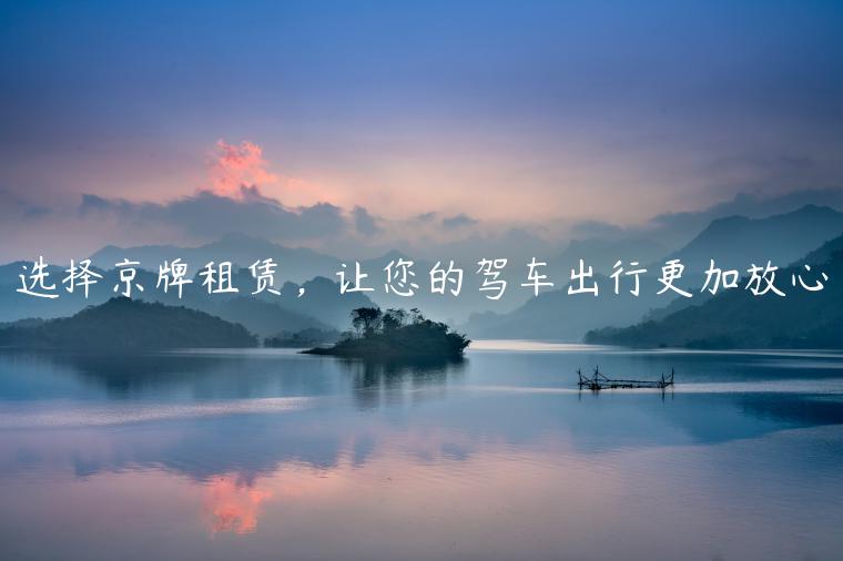 选择京牌租赁，让您的驾车出行更加放心