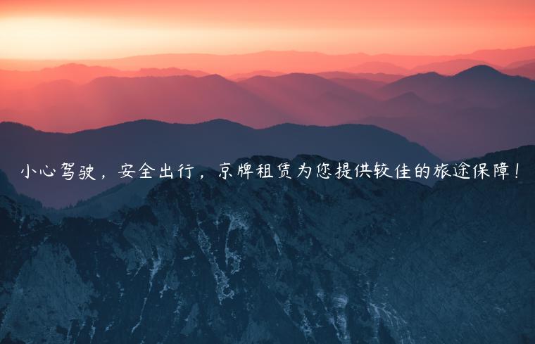 小心驾驶，安全出行，京牌租赁为您提供较佳的旅途保障！