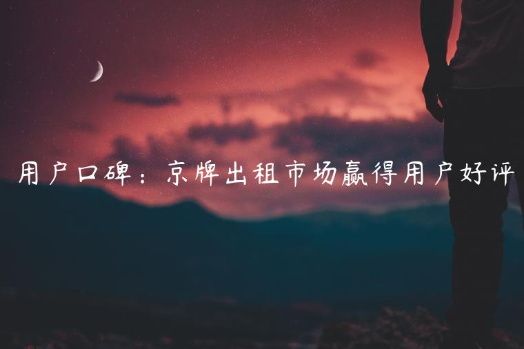 用户口碑：京牌出租市场赢得用户好评