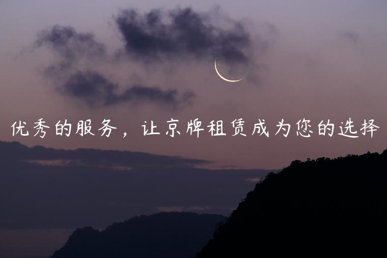 优秀的服务，让京牌租赁成为您的选择