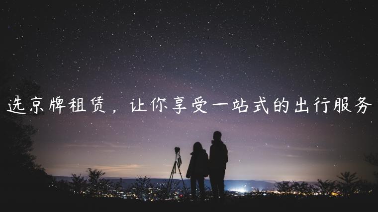 选京牌租赁，让你享受一站式的出行服务