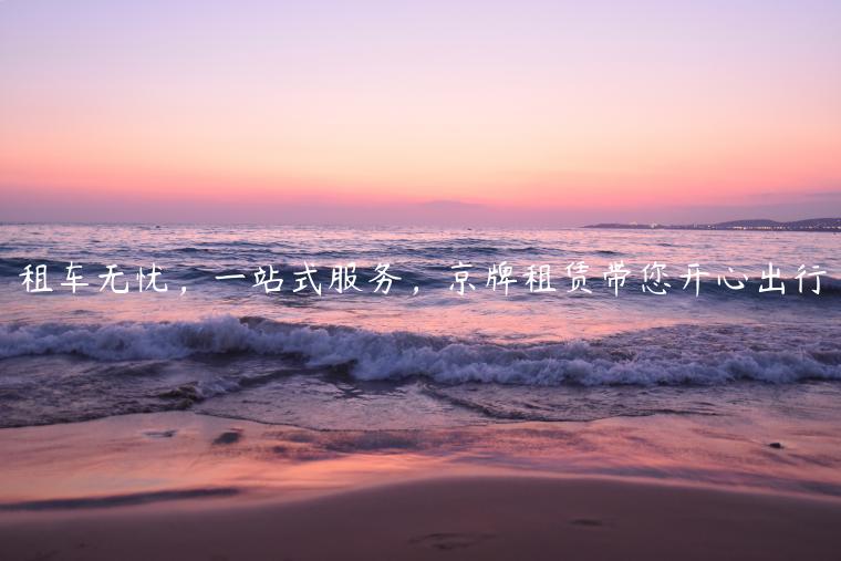 租车无忧，一站式服务，京牌租赁带您开心出行