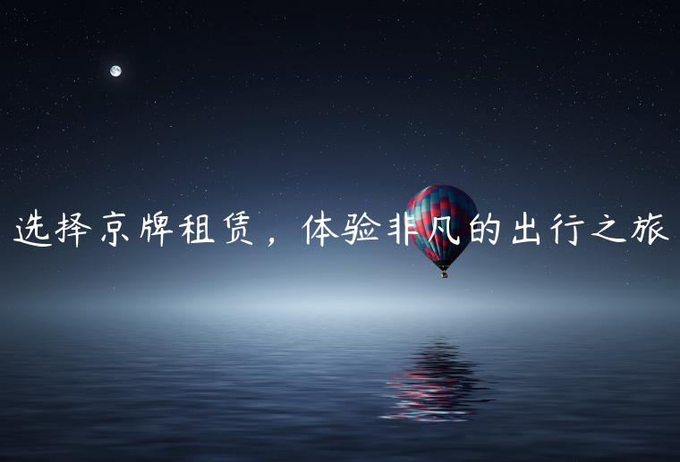 选择京牌租赁，体验非凡的出行之旅