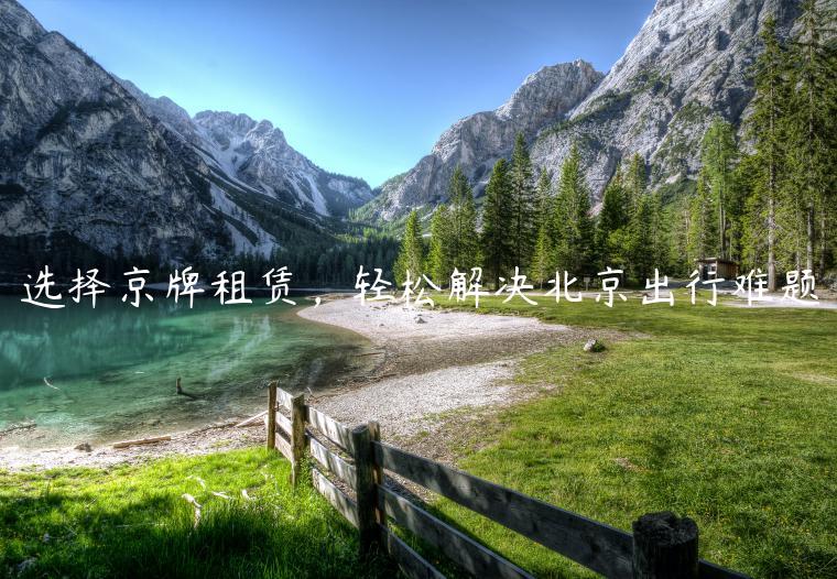 选择京牌租赁，轻松解决北京出行难题