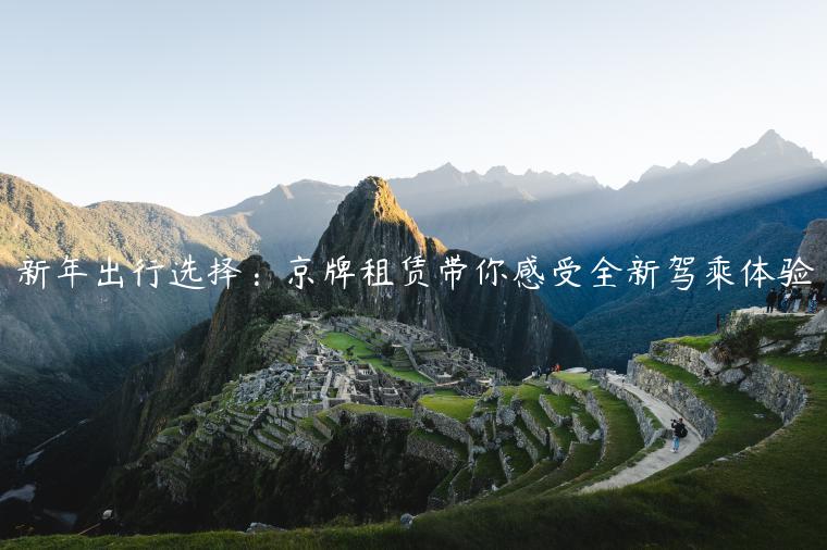 新年出行选择：京牌租赁带你感受全新驾乘体验