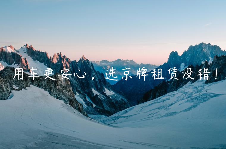 用车更安心，选京牌租赁没错！