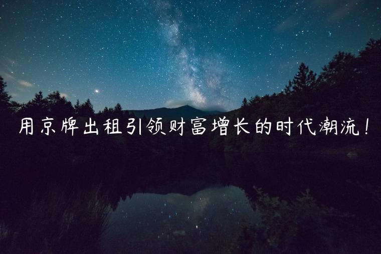 用京牌出租引领财富增长的时代潮流！