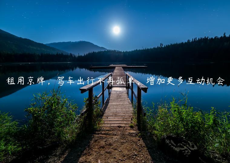 租用京牌，驾车出行不再孤单，增加更多互动机会