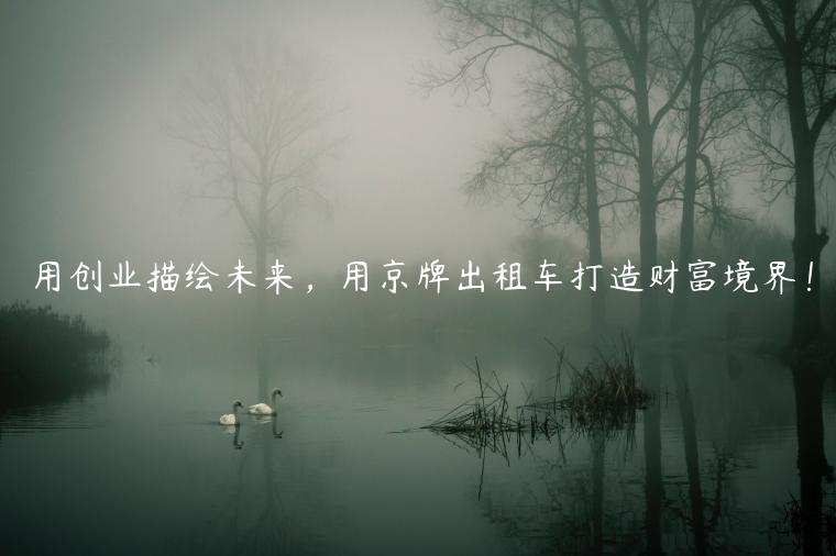 用创业描绘未来，用京牌出租车打造财富境界！