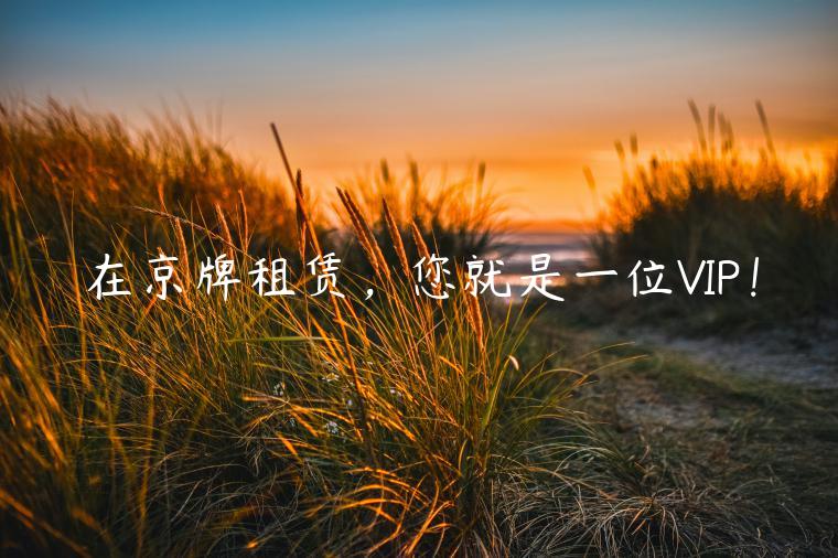 在京牌租赁，您就是一位VIP！