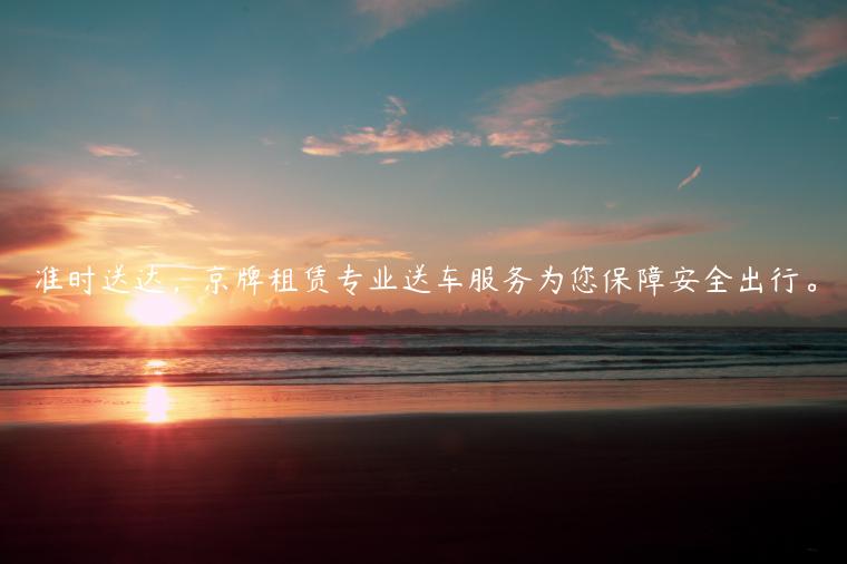 准时送达，京牌租赁专业送车服务为您保障安全出行。