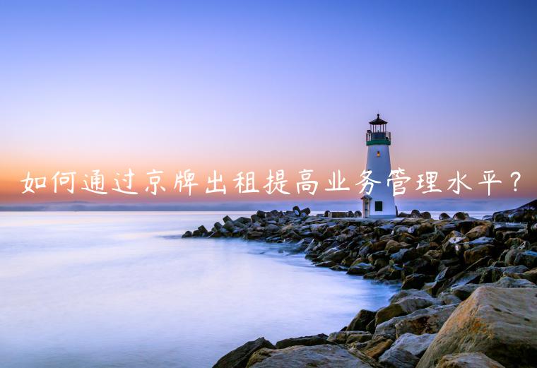 如何通过京牌出租提高业务管理水平？