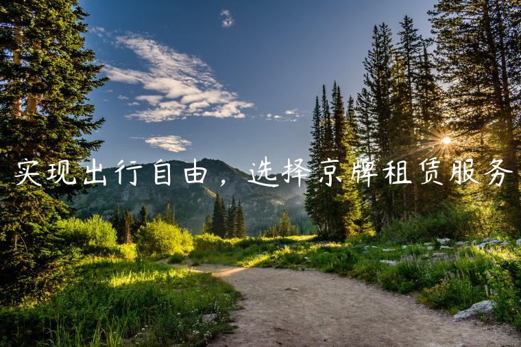 实现出行自由，选择京牌租赁服务