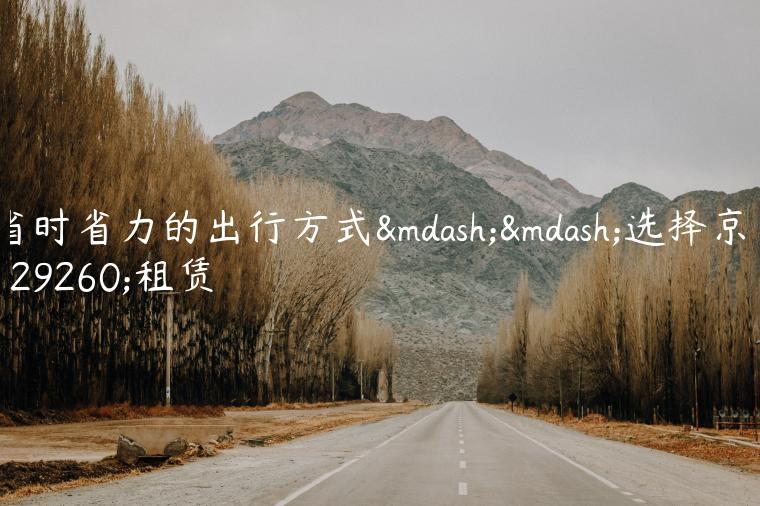 省时省力的出行方式——选择京牌租赁