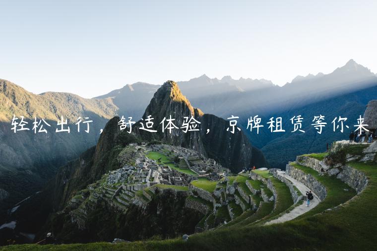 轻松出行，舒适体验，京牌租赁等你来
