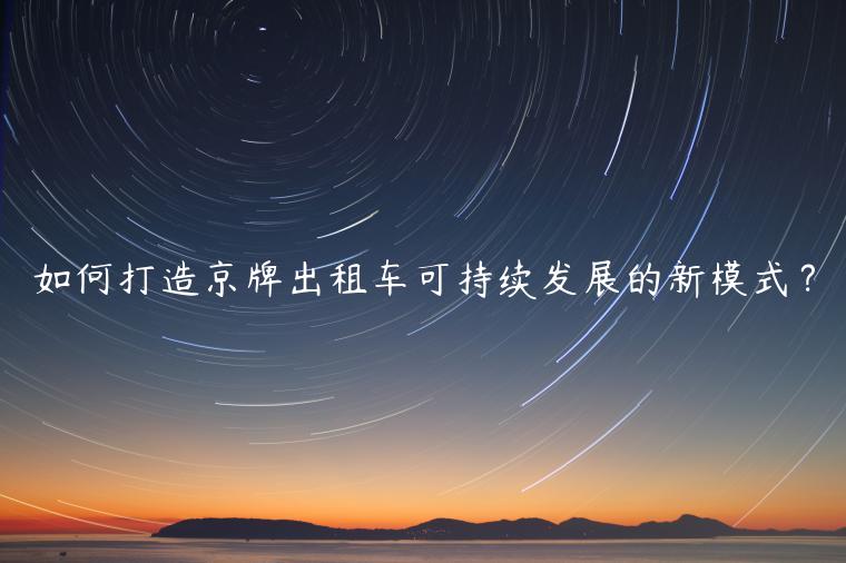 如何打造京牌出租车可持续发展的新模式？