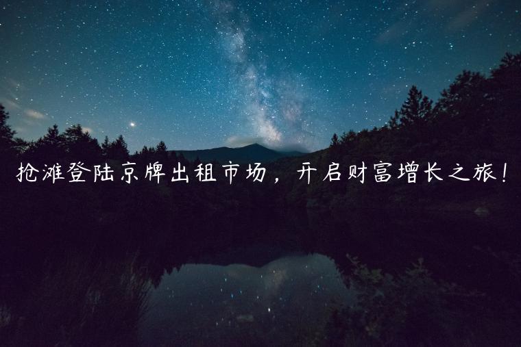 抢滩登陆京牌出租市场，开启财富增长之旅！